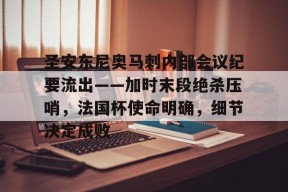 爱游戏入口-圣安东尼奥马刺内部会议纪要流出——加时末段绝杀压哨，法国杯使命明确，细节决定成败的简单介绍-爱游戏入口